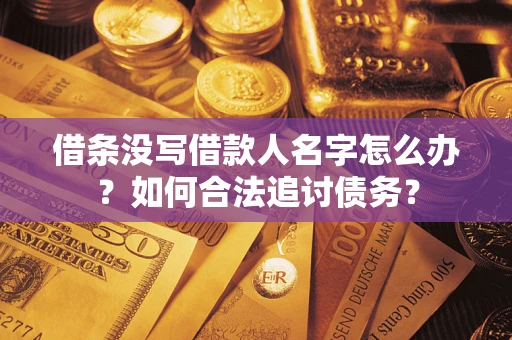 济南借条没写借款人名字怎么办？如何合法追讨债务？