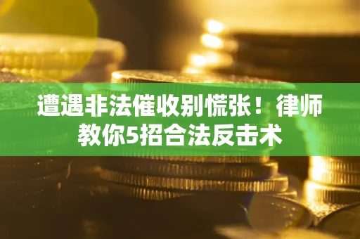 济南遭遇非法催收别慌张！律师教你5招合法反击术