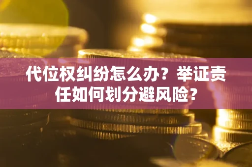 济南代位权纠纷怎么办？举证责任如何划分避风险？