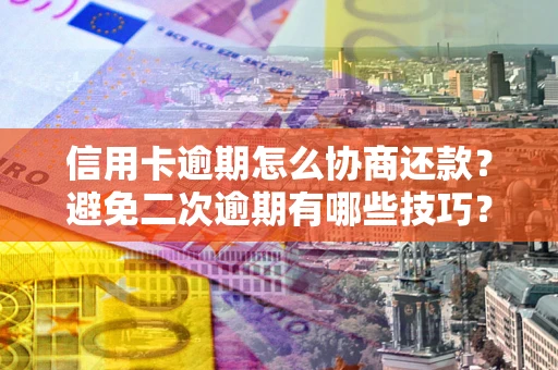 济南信用卡逾期怎么协商还款？避免二次逾期有哪些技巧？