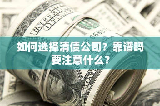 济南如何选择清债公司？靠谱吗要注意什么？