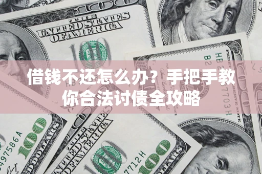 济南借钱不还怎么办？手把手教你合法讨债全攻略