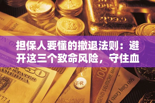 济南担保人要懂的撤退法则：避开这三个致命风险，守住血汗钱