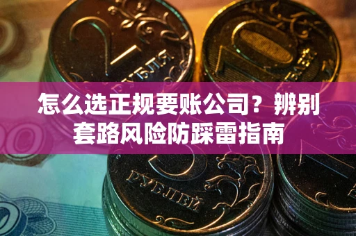 济南怎么选正规要账公司？辨别套路风险防踩雷指南