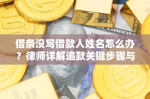 济南借条没写借款人姓名怎么办？律师详解追款关键步骤与证据链构建