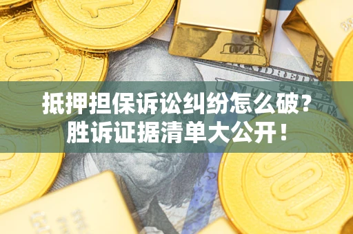 济南抵押担保诉讼纠纷怎么破？胜诉证据清单大公开！