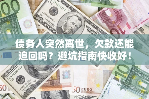 济南债务人突然离世，欠款还能追回吗？避坑指南快收好！