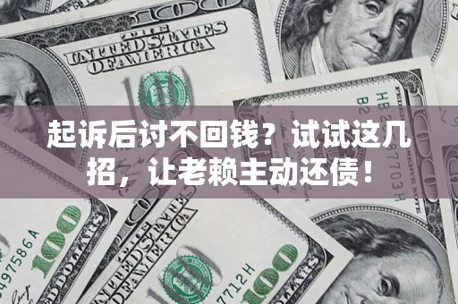 济南起诉后讨不回钱？试试这几招，让老赖主动还债！
