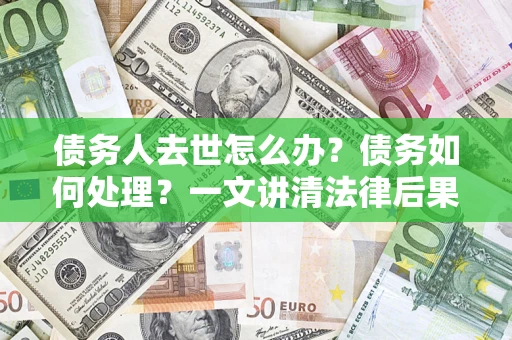 济南债务人去世怎么办？债务如何处理？一文讲清法律后果