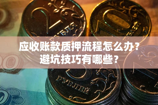 济南应收账款质押流程怎么办？避坑技巧有哪些？