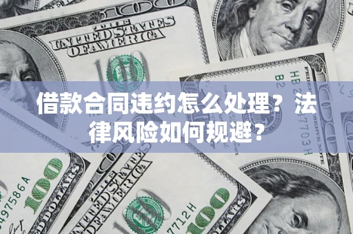 济南借款合同违约怎么处理？法律风险如何规避？