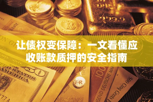 济南让债权变保障：一文看懂应收账款质押的安全指南