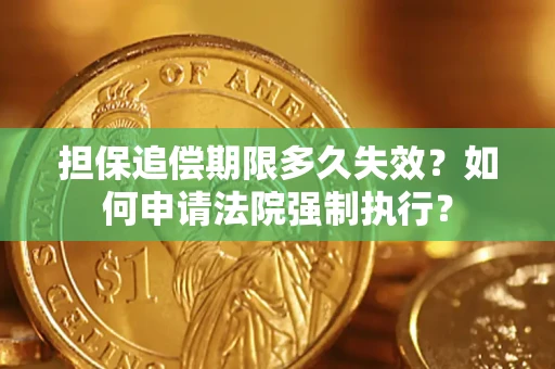 济南担保追偿期限多久失效？如何申请法院强制执行？
