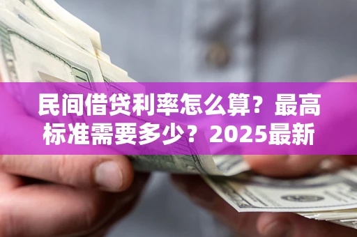 济南民间借贷利率怎么算？最高标准需要多少？2025最新避坑指南