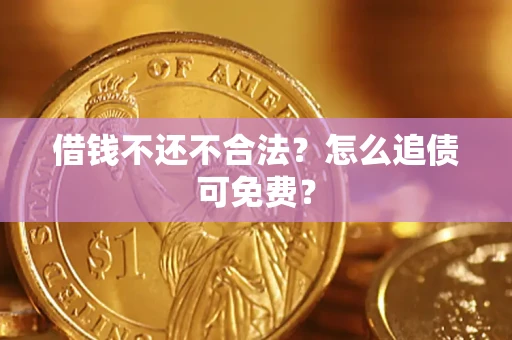济南借钱不还不合法？怎么追债可免费？