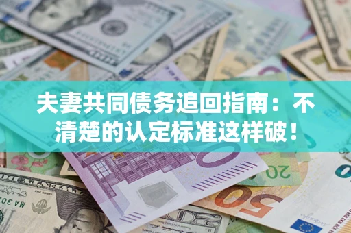 济南夫妻共同债务追回指南：不清楚的认定标准这样破！