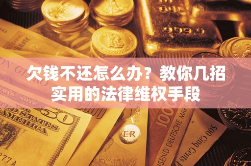 济南欠钱不还怎么办？教你几招实用的法律维权手段