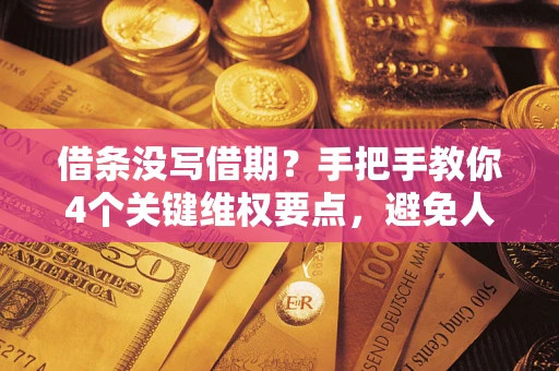 济南借条没写借期？手把手教你4个关键维权要点，避免人财两空