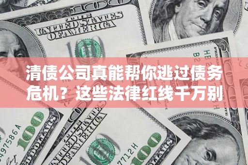 济南清债公司真能帮你逃过债务危机？这些法律红线千万别踩