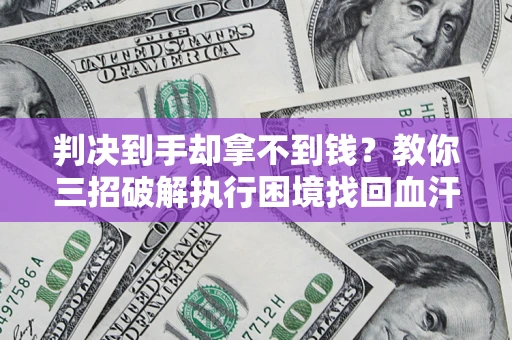济南判决到手却拿不到钱？教你三招破解执行困境找回血汗钱