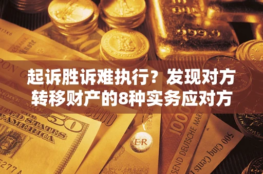 济南起诉胜诉难执行？发现对方转移财产的8种实务应对方案