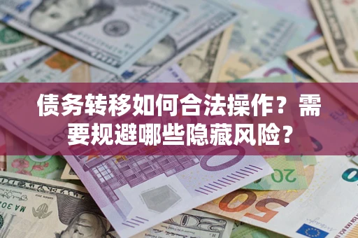 济南债务转移如何合法操作？需要规避哪些隐藏风险？