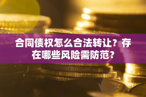 济南合同债权怎么合法转让？存在哪些风险需防范？