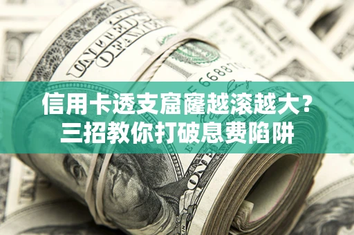 济南信用卡透支窟窿越滚越大？三招教你打破息费陷阱