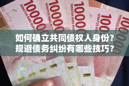 济南如何确立共同债权人身份？规避债务纠纷有哪些技巧？