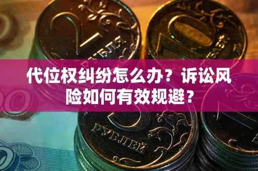 济南代位权纠纷怎么办？诉讼风险如何有效规避？