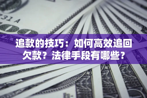 济南追款的技巧：如何高效追回欠款？法律手段有哪些？
