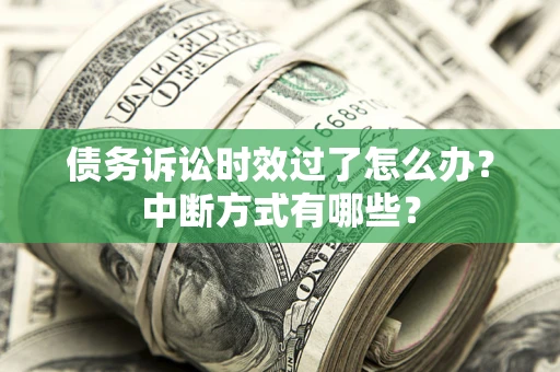 济南债务诉讼时效过了怎么办？中断方式有哪些？