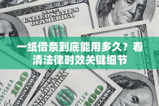 济南一纸借条到底能用多久？看清法律时效关键细节