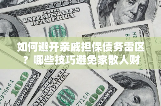 济南如何避开亲戚担保债务雷区？哪些技巧避免家散人财