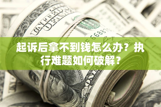济南起诉后拿不到钱怎么办？执行难题如何破解？