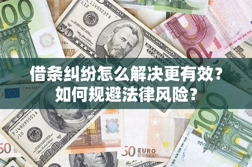 济南借条纠纷怎么解决更有效？如何规避法律风险？