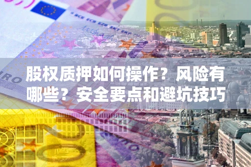济南股权质押如何操作？风险有哪些？安全要点和避坑技巧？