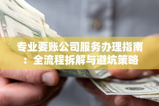 济南专业要账公司服务办理指南：全流程拆解与避坑策略