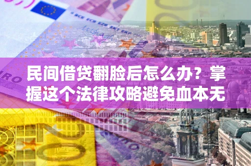 济南民间借贷翻脸后怎么办？掌握这个法律攻略避免血本无归