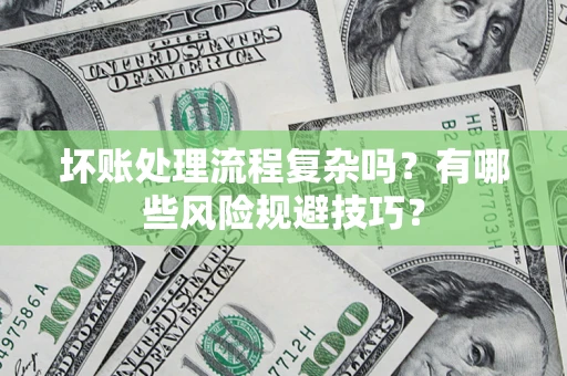济南坏账处理流程复杂吗？有哪些风险规避技巧？