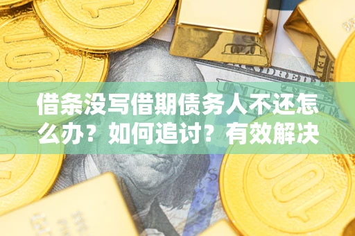 济南借条没写借期债务人不还怎么办？如何追讨？有效解决方案！