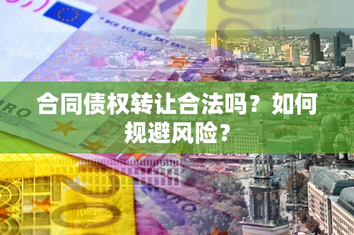 济南合同债权转让合法吗?如何规避风险? 济南合同债权转让合法吗?如何规避风险?