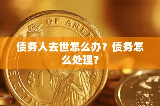 济南债务人去世怎么办？债务怎么处理？