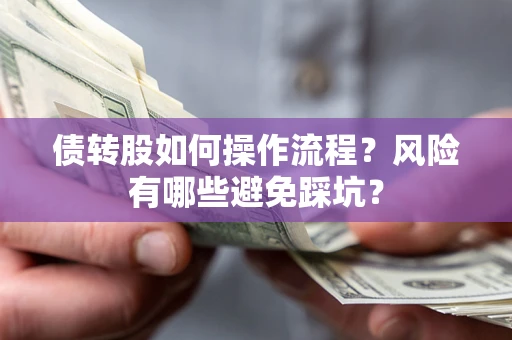 济南债转股如何操作流程?风险有哪些避免踩坑? 济南债转股如何操作流程?风险有哪些避免踩坑?