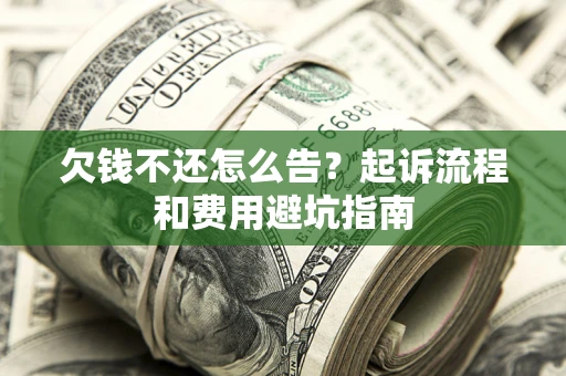 济南欠钱不还怎么告?起诉流程和费用避坑指南 济南欠钱不还怎么告?起诉流程和费用避坑指南