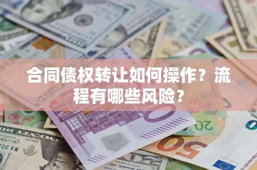 济南合同债权转让如何操作？流程有哪些风险？