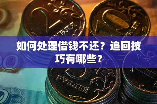 济南如何处理借钱不还？追回技巧有哪些？