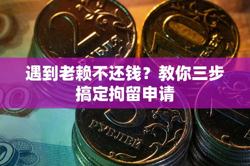济南遇到老赖不还钱？教你三步搞定拘留申请