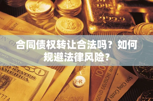 济南合同债权转让合法吗？如何规避法律风险？