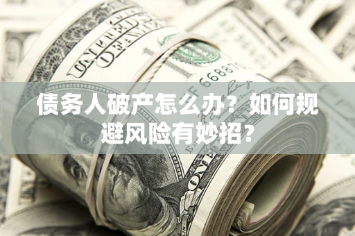 济南债务人破产怎么办？如何规避风险有妙招？